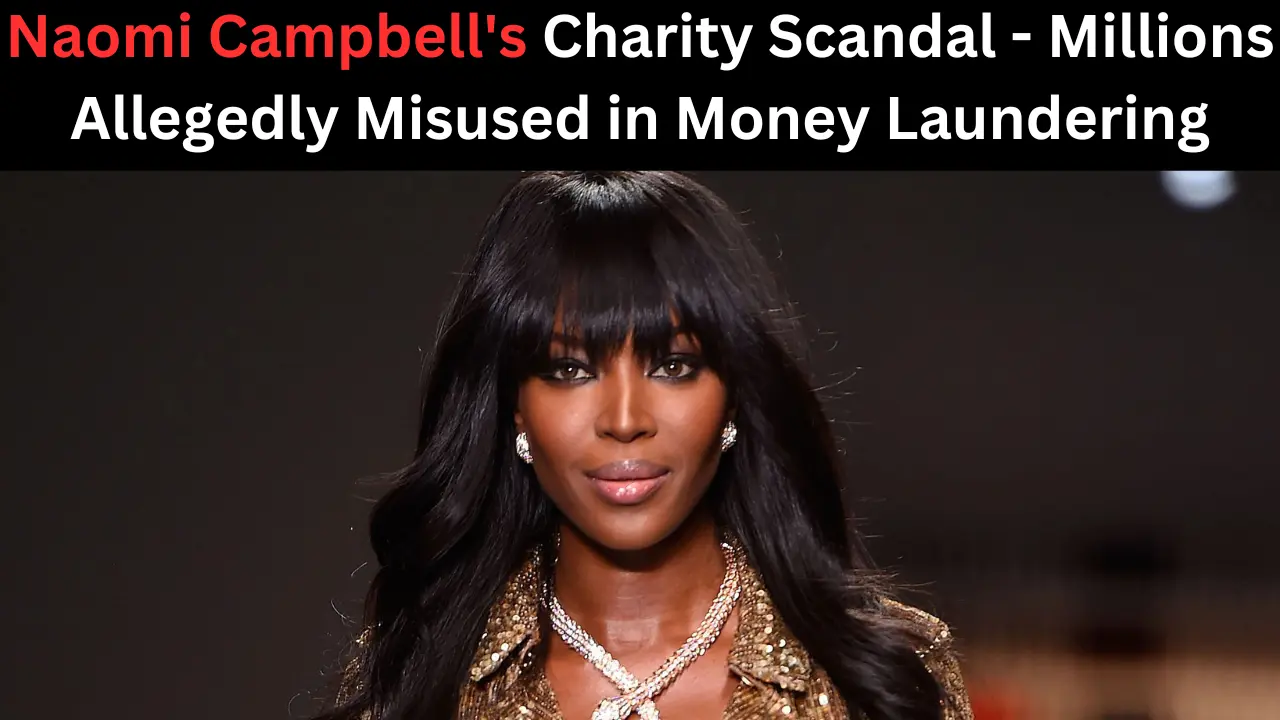 Naomi Campbell's Charity Scandal - Millions Allegedly Misused in Money Laundering